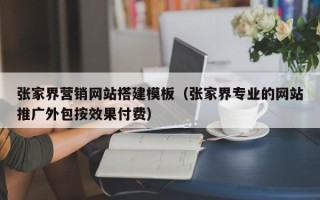 济宁张家界营销网站搭建模板（张家界专业的网站推广外包按效果付费）