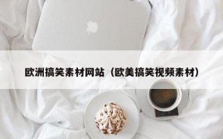 济宁欧洲搞笑素材网站（欧美搞笑视频素材）