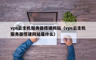 济宁vps云主机服务器搭建网站（vps云主机服务器搭建网站是什么）