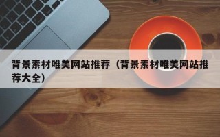 济宁背景素材唯美网站推荐（背景素材唯美网站推荐大全）