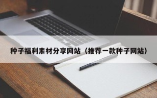 济宁种子福利素材分享网站（推荐一款种子网站）