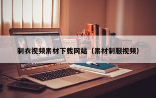 济宁制衣视频素材下载网站（素材制服视频）