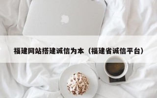 济宁福建网站搭建诚信为本（福建省诚信平台）