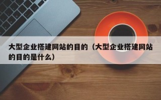 济宁大型企业搭建网站的目的（大型企业搭建网站的目的是什么）