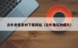 济宁古朴老屋素材下载网站（古朴建筑物图片）