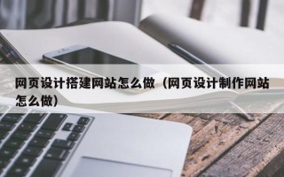 济宁网页设计搭建网站怎么做（网页设计制作网站怎么做）